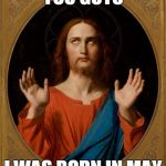 Annoyed Jesus | YOU GUYS I WAS BORN IN MAY | image tagged in annoyed jesus | made w/ Imgflip meme maker