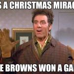 festivus miracle | ITS A CHRISTMAS MIRACLE; THE BROWNS WON A GAME | image tagged in festivus miracle | made w/ Imgflip meme maker