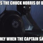 K2SO | K2SO IS THE CHUCK NORRIS OF DROIDS; BUT ONLY WHEN THE CAPTAIN SAYS SO | image tagged in k2so | made w/ Imgflip meme maker