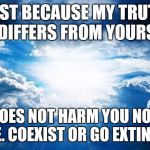 PM Bible Study | JUST BECAUSE MY TRUTH DIFFERS FROM YOURS; DOES NOT HARM YOU NOR ME. COEXIST OR GO EXTINCT | image tagged in pm bible study | made w/ Imgflip meme maker