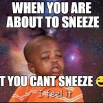 sneeze | WHEN YOU ARE ABOUT TO SNEEZE; BUT YOU CANT SNEEZE 😂😂 | image tagged in sneeze | made w/ Imgflip meme maker
