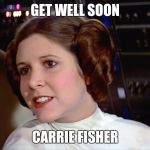 Get well soon Carrie Fisher | GET WELL SOON; CARRIE FISHER | image tagged in princess leia,memes,get well soon,star wars | made w/ Imgflip meme maker