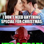 It's a Trap! | I JUST WANT YOU; I DON'T NEED ANYTHING SPECIAL FOR CHRISTMAS. IT'S A TRAP! | image tagged in it's a trap - relationships,star wars,memes,christmas,funny,first world problems | made w/ Imgflip meme maker
