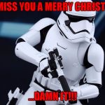 We Miss You A Merry Christmas | WE MISS YOU A MERRY CHRISTMAS; ...DAMN IT!!! | image tagged in stormtrooper - episode vii,sorry hokeewolf,star wars,working christmas day,making bank though,my templates challenge | made w/ Imgflip meme maker
