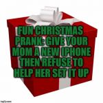 hahaha | FUN CHRISTMAS PRANK: GIVE YOUR MOM A NEW IPHONE THEN REFUSE TO HELP HER SET IT UP | image tagged in present,prank,christmas,mom,funny memes,iphone | made w/ Imgflip meme maker