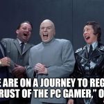Dr Evil  laughing | “WE ARE ON A JOURNEY TO REGAIN THE TRUST OF THE PC GAMER,” ORIGIN. | image tagged in pc gaming | made w/ Imgflip meme maker