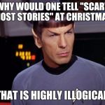 mr spock | WHY WOULD ONE TELL "SCARY GHOST STORIES" AT CHRISTMAS? THAT IS HIGHLY ILLOGICAL. | image tagged in mr spock | made w/ Imgflip meme maker