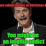 Redneck  | If you submit memes on Christmas day; You might be an imgflip addict | image tagged in redneck | made w/ Imgflip meme maker
