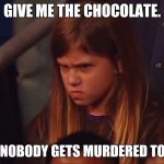 Angry Child | GIVE ME THE CHOCOLATE. AND NOBODY GETS MURDERED TODAY. | image tagged in angry child | made w/ Imgflip meme maker