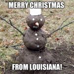 Mud snowman | MERRY CHRISTMAS; FROM LOUISIANA! | image tagged in mud snowman | made w/ Imgflip meme maker