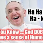 Proof of Intelligent Design. | Ha Ha Ha Ha - NO! You Know .... God DOES have a sense of Humour. | image tagged in pope b infallible,intelligent design,the mitre's off bytches,the most interesting vicar in rome,mystery machine | made w/ Imgflip meme maker