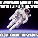 astronaut fart | THAT AWKWARD MOMENT, WHEN YOU'RE FLYING IN THE SPACE; AND YOU FART IN THE SPACE SUIT | image tagged in astronauta,fart,memes | made w/ Imgflip meme maker