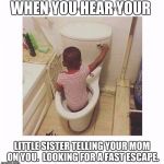 boy in toilet | WHEN YOU HEAR YOUR; LITTLE SISTER TELLING YOUR MOM ON YOU. 
LOOKING FOR A FAST ESCAPE. | image tagged in boy in toilet | made w/ Imgflip meme maker