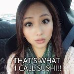 surprised asian girl | THAT'S WHAT I CALL SUSHI!! | image tagged in surprised asian girl | made w/ Imgflip meme maker