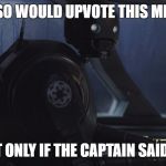 K2SO | K2SO WOULD UPVOTE THIS MEME; BUT ONLY IF THE CAPTAIN SAID SO | image tagged in k2so | made w/ Imgflip meme maker