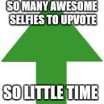 imgflip upvote | SO MANY AWESOME SELFIES TO UPVOTE; SO LITTLE TIME | image tagged in imgflip upvote | made w/ Imgflip meme maker