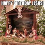 Nativity | HAPPY BIRTHDAY, JESUS! | image tagged in nativity | made w/ Imgflip meme maker