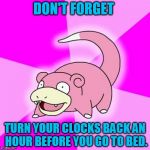 Slowpoke | DON'T FORGET; TURN YOUR CLOCKS BACK AN HOUR BEFORE YOU GO TO BED. | image tagged in memes,slowpoke | made w/ Imgflip meme maker