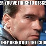 Don't touch my food | AFTER YOU'VE FINISHED DESSERT... AND THEY BRING OUT THE COOKIES. | image tagged in don't touch my food | made w/ Imgflip meme maker