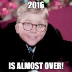 2016 | 2016; IS ALMOST OVER! | image tagged in ralphie from a christmas story,2016,happy new year | made w/ Imgflip meme maker