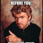 George Michael  | WAKE ME UP, BEFORE YOU... OH, NEVER MIND. | image tagged in george michael | made w/ Imgflip meme maker