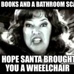 X is DA DEVIL! | DIET BOOKS AND A BATHROOM SCALE? I HOPE SANTA BROUGHT YOU A WHEELCHAIR | image tagged in x is da devil | made w/ Imgflip meme maker