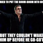 never too soon | EMT'S TRIED TO PUT THE BOOM-BOOM INTO HIS HEART; BUT THEY COULDN'T WAKE HIM UP BEFORE HE GO-GO'D | image tagged in george michael,george michael rip | made w/ Imgflip meme maker