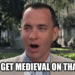 That Buttocks | I'M GOING TO GET MEDIEVAL ON THAT  BUTTOCKS | image tagged in forest gump,funny,dat ass | made w/ Imgflip meme maker