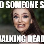 cRAZYgIRL | DID SOMEONE SAY; WALKING DEAD? | image tagged in crazygirl | made w/ Imgflip meme maker