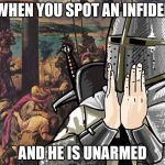 Deus Vult! | WHEN YOU SPOT AN INFIDEL; AND HE IS UNARMED | image tagged in deus vult | made w/ Imgflip meme maker