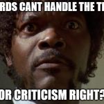 samuel jackson | GOTARDS CANT HANDLE THE TRUTH; OR CRITICISM RIGHT? | image tagged in samuel jackson | made w/ Imgflip meme maker