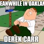 Ah snap!.. I mean thats how his leg went. | MEANWHILE IN OAKLAND; DEREK CARR | image tagged in peter griffin | made w/ Imgflip meme maker