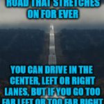 how politics really work | POLITICS IS A ONE-WAY ROAD THAT STRETCHES ON FOR EVER; YOU CAN DRIVE IN THE CENTER, LEFT OR RIGHT LANES, BUT IF YOU GO TOO FAR LEFT OR TOO FAR RIGHT YOU END UP IN THE DITCH | image tagged in highway | made w/ Imgflip meme maker