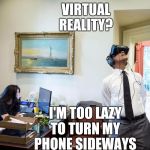 Virtual reality President | VIRTUAL REALITY? I'M TOO LAZY TO TURN MY PHONE SIDEWAYS | image tagged in virtual reality president | made w/ Imgflip meme maker