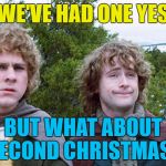 Who's with me? :) | WE'VE HAD ONE YES; BUT WHAT ABOUT SECOND CHRISTMAS? | image tagged in hobbits,memes,christmas,second christmas,movies,lord of the rings | made w/ Imgflip meme maker