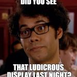 Moss | DID YOU SEE; THAT LUDICROUS DISPLAY LAST NIGHT? | image tagged in moss,it crowd | made w/ Imgflip meme maker