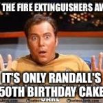 Shatner 50th Birthday greeting | PUT THE FIRE EXTINGUISHERS AWAY; IT'S ONLY RANDALL'S 50TH BIRTHDAY CAKE | image tagged in shatner 50th birthday greeting | made w/ Imgflip meme maker