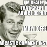 Vintage man | I'M REALLY NOT THAT GREAT IN THE ADVICE DEPARTMENT; MAY I OFFER YOU; A SARCASTIC COMMENT INSTEAD | image tagged in vintage man | made w/ Imgflip meme maker