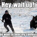 Confession Bear Chasing | Hey, wait up! Don't you want to hear my confessions? | image tagged in confession bear chasing | made w/ Imgflip meme maker