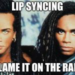 Milli Vanilli Blame It on the Rain | LIP SYNCING; BLAME IT ON THE RAIN | image tagged in milli vanilli,blame,rain,memes,funny memes,lip sync | made w/ Imgflip meme maker