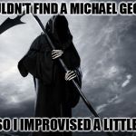 Grim Reaper | I COULDN'T FIND A MICHAEL GEORGE; SO I IMPROVISED A LITTLE | image tagged in grim reaper | made w/ Imgflip meme maker