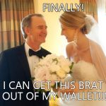 Smiling father of the bride  | FINALLY! I CAN GET THIS BRAT OUT OF MY WALLET!!! | image tagged in smiling father of the bride | made w/ Imgflip meme maker