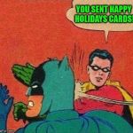 Merry Christmas and Happy New Years! | YOU SENT HAPPY HOLIDAYS CARDS! | image tagged in robin slapping batman,robin slaps,batman gets slapped,slapsgiving is over,almost time to get back to ju-jitsu | made w/ Imgflip meme maker