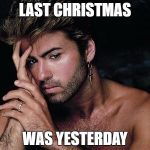 R.I.P. | LAST CHRISTMAS; WAS YESTERDAY | image tagged in george michael dead | made w/ Imgflip meme maker
