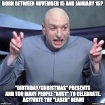 dr. evil birthday | BORN BETWEEN NOVEMBER 15 AND JANUARY 15? "BIRTHDAY/CHRISTMAS" PRESENTS AND TOO MANY PEOPLE "BUSY" TO CELEBRATE.  ACTIVATE THE "LASER" BEAM! | image tagged in dr evil birthday | made w/ Imgflip meme maker