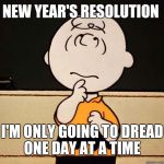 Charlie Brown | NEW YEAR'S RESOLUTION; I'M ONLY GOING TO DREAD ONE DAY AT A TIME | image tagged in charlie brown | made w/ Imgflip meme maker