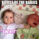 Battle of the Babies | BATTLE OF THE BABIES; " I WIN!!!" | image tagged in battle of the babies | made w/ Imgflip meme maker