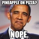 stupid | PINEAPPLE ON PIZZA? NOPE. | image tagged in stupid | made w/ Imgflip meme maker