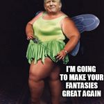 I'M GOING TO MAKE YOUR FANTASIES GREAT AGAIN | image tagged in fucktrump,dumptrump,donald trump the clown,fairy godmother tells it,fairy,fantasies | made w/ Imgflip meme maker