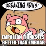 Slowpoke Breaking News | EMPOLEON THINKS ITS BETTER THAN EMBOAR | image tagged in slowpoke breaking news | made w/ Imgflip meme maker